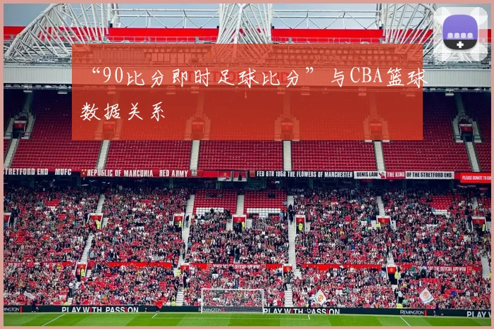“90比分即时足球比分”与CBA篮球数据关系