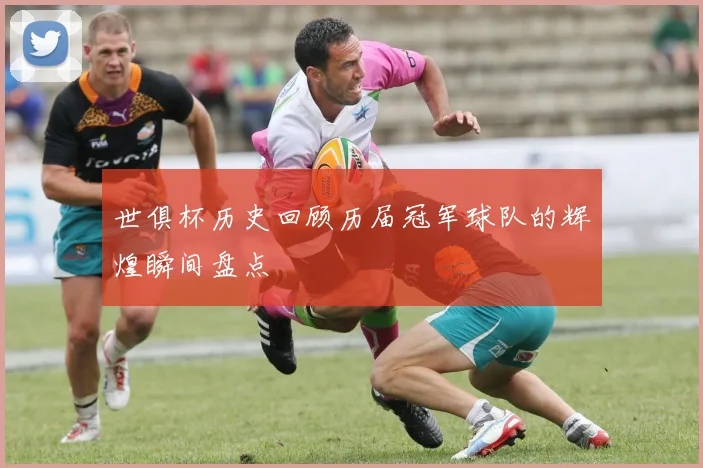 世俱杯历史回顾历届冠军球队的辉煌瞬间盘点