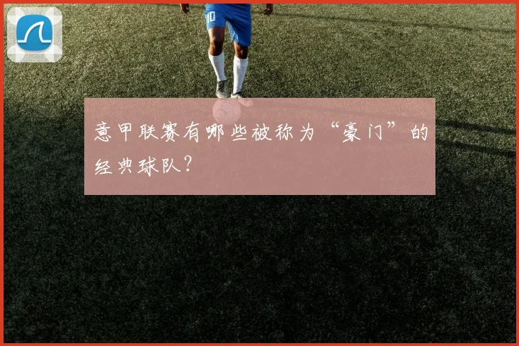 意甲联赛有哪些被称为“豪门”的经典球队？