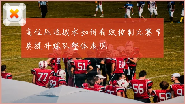 高位压迫战术如何有效控制比赛节奏提升球队整体表现