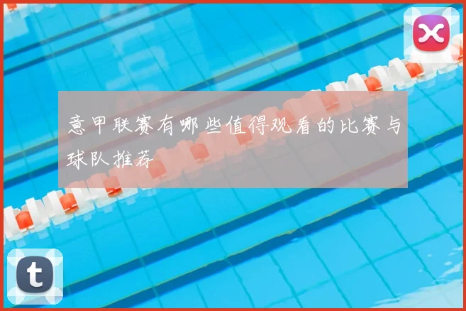 意甲联赛有哪些值得观看的比赛与球队推荐