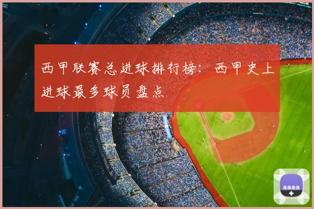西甲联赛总进球排行榜：西甲史上进球最多球员盘点