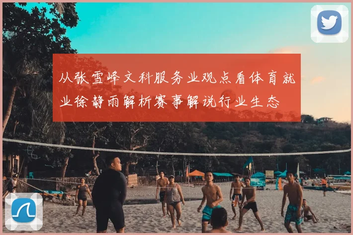 从张雪峰文科服务业观点看体育就业徐静雨解析赛事解说行业生态