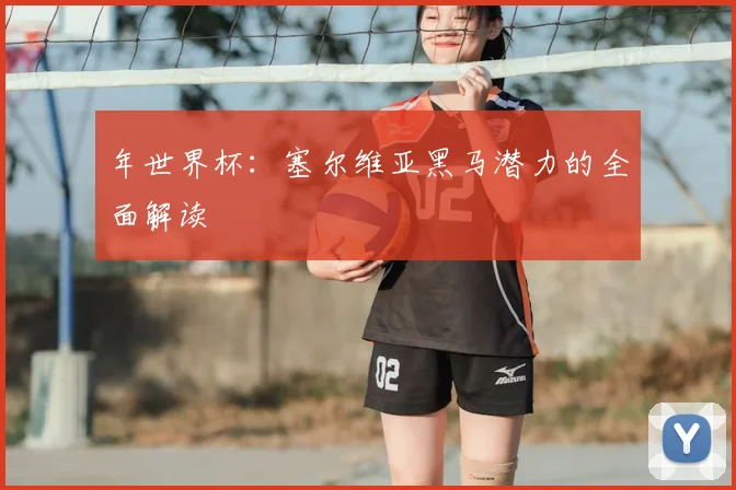 年世界杯：塞尔维亚黑马潜力的全面解读