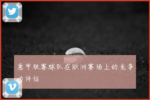 意甲联赛球队在欧洲赛场上的竞争力评估