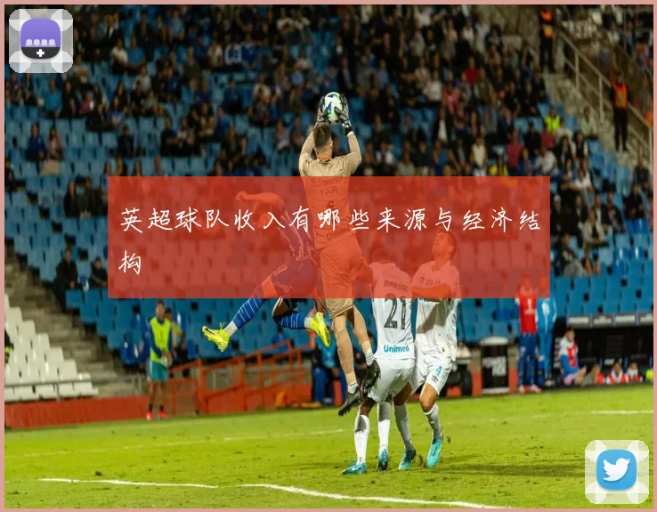 英超球队收入有哪些来源与经济结构
